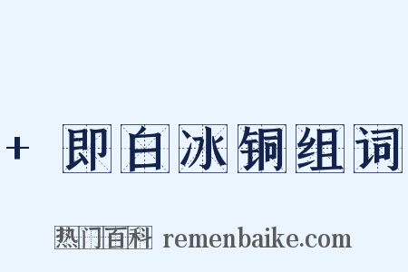 +即白冰铜组词是什么意思的图片